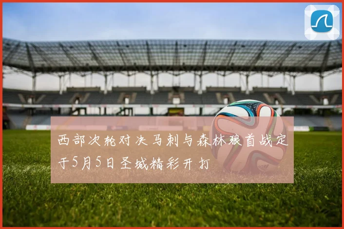 西部次轮对决马刺与森林狼首战定于5月5日圣城精彩开打