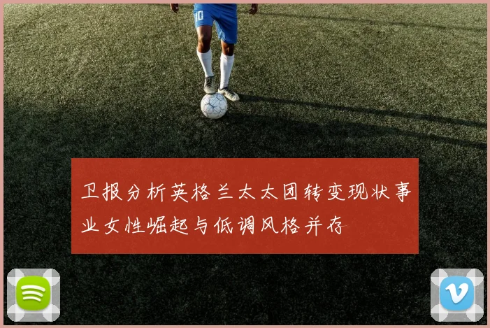 卫报分析英格兰太太团转变现状事业女性崛起与低调风格并存