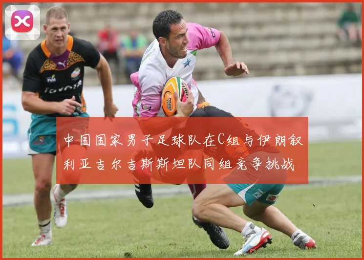 中国国家男子足球队在C组与伊朗叙利亚吉尔吉斯斯坦队同组竞争挑战赛程