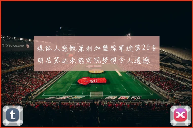 媒体人感慨康利加盟绿军迎第20季明尼苏达未能实现梦想令人遗憾
