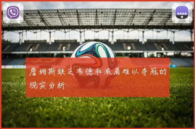 詹姆斯缺乏韦德和浓眉难以夺冠的现实分析
