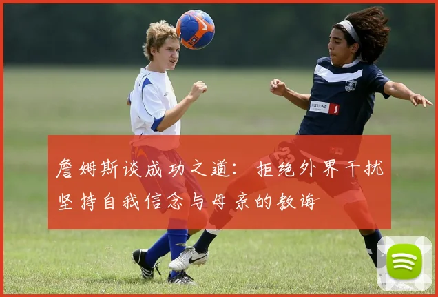 詹姆斯谈成功之道：拒绝外界干扰坚持自我信念与母亲的教诲