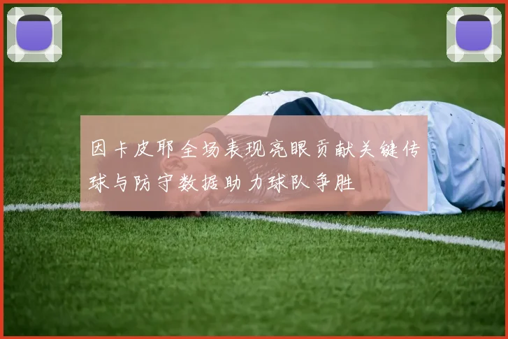因卡皮耶全场表现亮眼贡献关键传球与防守数据助力球队争胜