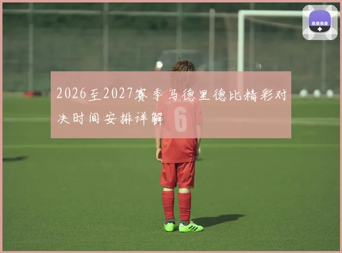 2026至2027赛季马德里德比精彩对决时间安排详解